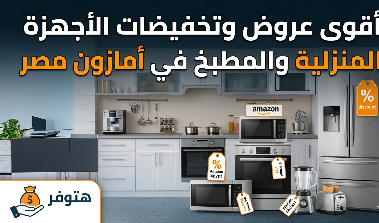 أقوى عروض وتخفيضات الأجهزة المنزلية والمطبخ في أمازون مصر عبر منصة هتوفر